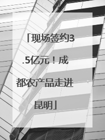 现场签约3.5亿元！成都农产品走进昆明