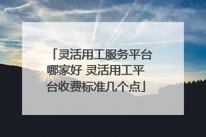 灵活用工服务平台哪家好 灵活用工平台收费标准几个点
