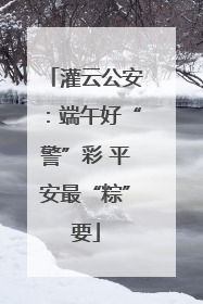灌云公安：端午好“警”彩 平安最“粽”要