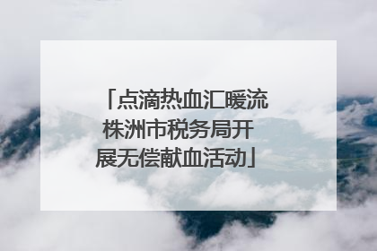 点滴热血汇暖流 株洲市税务局开展无偿献血活动