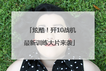 炫酷！歼10战机最新训练大片来袭