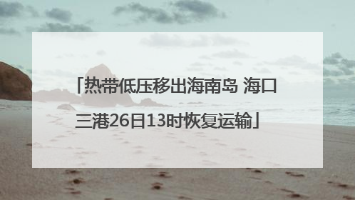 热带低压移出海南岛 海口三港26日13时恢复运输