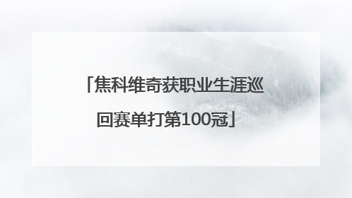 焦科维奇获职业生涯巡回赛单打第100冠