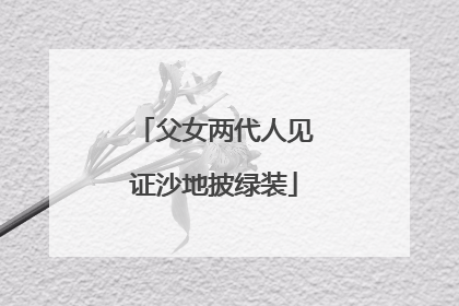 父女两代人见证沙地披绿装