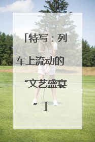 特写：列车上流动的“文艺盛宴”
