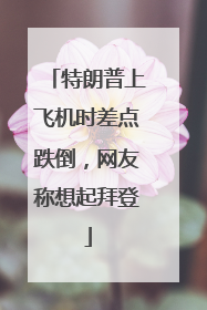 特朗普上飞机时差点跌倒，网友称想起拜登