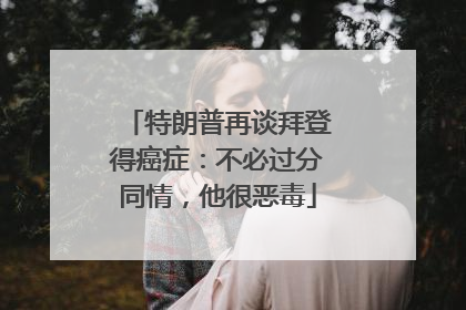 特朗普再谈拜登得癌症：不必过分同情，他很恶毒
