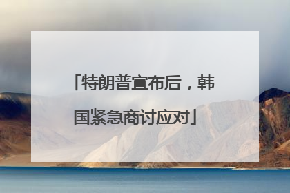 特朗普宣布后，韩国紧急商讨应对