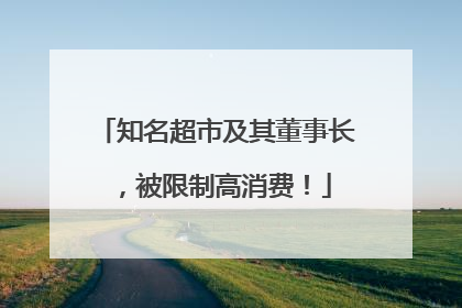 知名超市及其董事长，被限制高消费！
