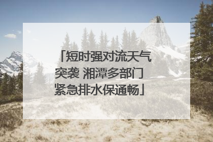 短时强对流天气突袭 湘潭多部门紧急排水保通畅