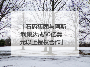石药集团与阿斯利康达成50亿美元以上授权合作