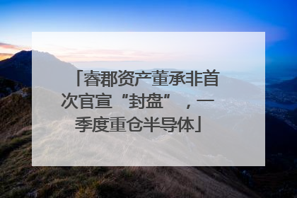 睿郡资产董承非首次官宣“封盘”，一季度重仓半导体