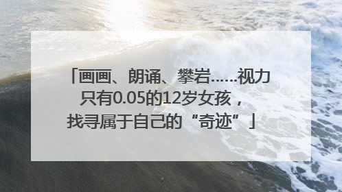 画画、朗诵、攀岩……视力只有0.05的12岁女孩，找寻属于自己的“奇迹”