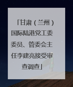 甘肃（兰州）国际陆港党工委委员、管委会主任李建亮接受审查调查