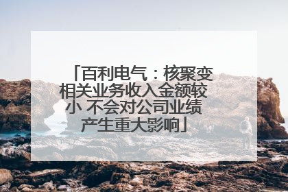 百利电气：核聚变相关业务收入金额较小 不会对公司业绩产生重大影响