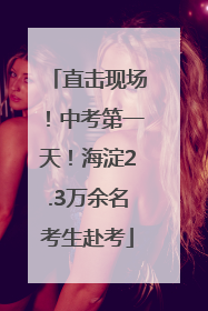直击现场！中考第一天！海淀2.3万余名考生赴考