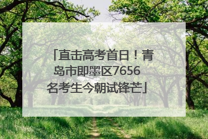 直击高考首日！青岛市即墨区7656名考生今朝试锋芒