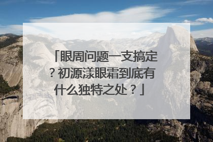 眼周问题一支搞定？初源漾眼霜到底有什么独特之处？