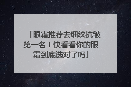 眼霜推荐去细纹抗皱第一名！快看看你的眼霜到底选对了吗