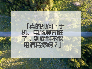 真的想问：手机、电脑屏幕脏了，到底能不能用酒精擦啊？
