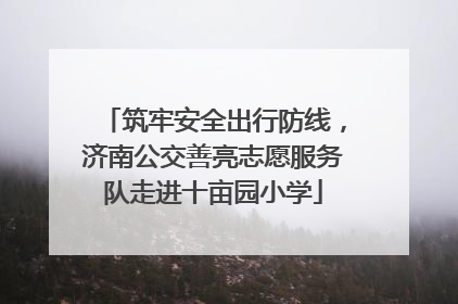 筑牢安全出行防线，济南公交善亮志愿服务队走进十亩园小学