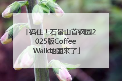 码住！石景山首钢园2025版Coffee Walk地图来了