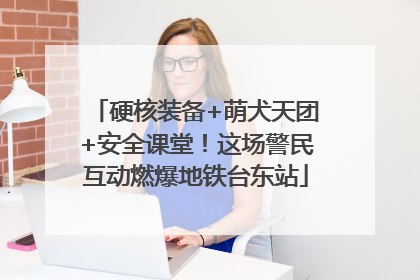 硬核装备+萌犬天团+安全课堂！这场警民互动燃爆地铁台东站