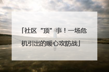 社区“顶”事！一场危机引出的暖心攻防战