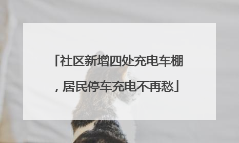 社区新增四处充电车棚，居民停车充电不再愁