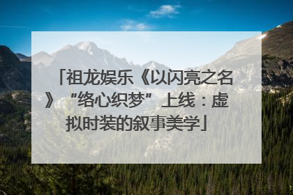 祖龙娱乐《以闪亮之名》“络心织梦”上线：虚拟时装的叙事美学
