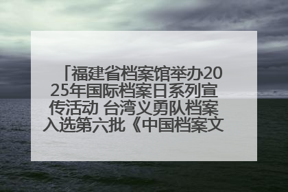 福建省档案馆举办2025年国际档案日系列宣传活动 台湾义勇队档案入选第六批《中国档案文献遗产名录》