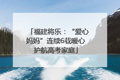 福建将乐：“爱心妈妈”连续6载暖心护航高考家庭