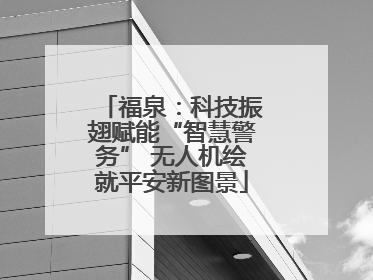 福泉：科技振翅赋能“智慧警务” 无人机绘就平安新图景