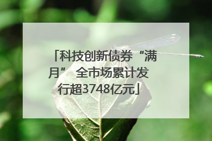 科技创新债券“满月” 全市场累计发行超3748亿元