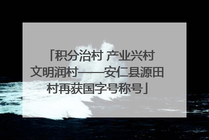 积分治村 产业兴村 文明润村——安仁县源田村再获国字号称号
