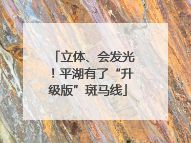 立体、会发光！平湖有了“升级版”斑马线