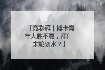 竞彩湃｜博卡青年大胜不易，拜仁末轮划水？