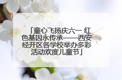 童心飞扬庆六一 红色基因永传承——西安经开区各学校举办多彩活动欢度儿童节