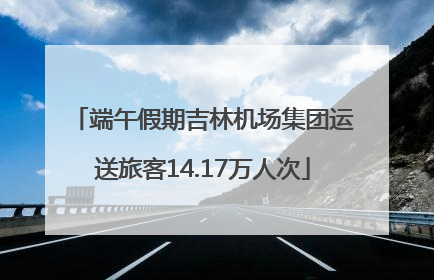 端午假期吉林机场集团运送旅客14.17万人次