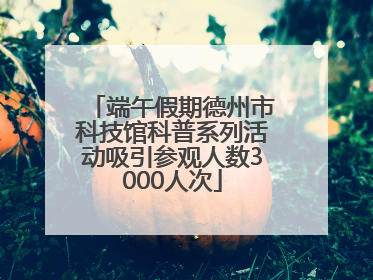 端午假期德州市科技馆科普系列活动吸引参观人数3000人次