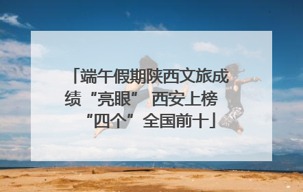 端午假期陕西文旅成绩“亮眼” 西安上榜“四个”全国前十
