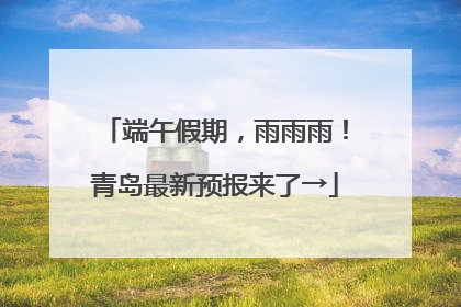 端午假期，雨雨雨！青岛最新预报来了→