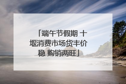 端午节假期 十堰消费市场货丰价稳 购销两旺