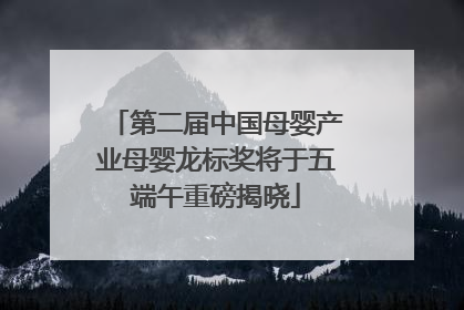 第二届中国母婴产业母婴龙标奖将于五端午重磅揭晓