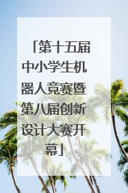 第十五届中小学生机器人竞赛暨第八届创新设计大赛开幕
