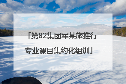 第82集团军某旅推行专业课目集约化组训