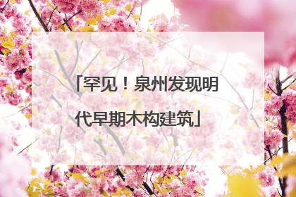 罕见！泉州发现明代早期木构建筑