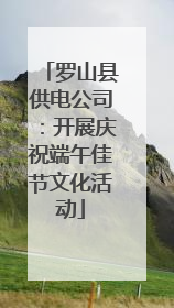 罗山县供电公司：开展庆祝端午佳节文化活动