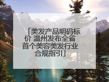 美发产品明码标价 温州发布全省首个美容美发行业合规指引