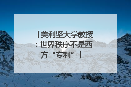 美利坚大学教授：世界秩序不是西方“专利”